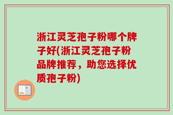 浙江灵芝孢子粉哪个牌子好(浙江灵芝孢子粉品牌推荐，助您选择优质孢子粉)