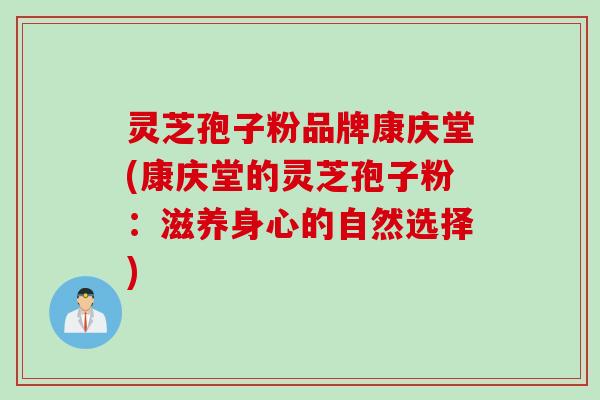 灵芝孢子粉品牌康庆堂(康庆堂的灵芝孢子粉:滋养身心的自然选择) 灵芝孢子粉品牌康庆堂(康庆堂的灵芝孢子粉:滋养身心的自然选择)