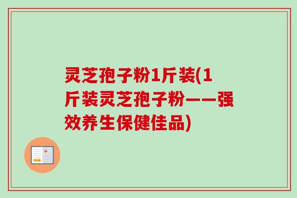 灵芝孢子粉1斤装(1斤装灵芝孢子粉——强效养生保健佳品)