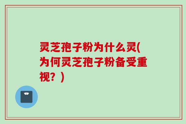 灵芝孢子粉为什么灵(为何灵芝孢子粉备受重视?) 灵芝孢子粉为什么灵(为何灵芝孢子粉备受重视?)
