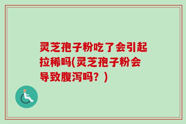 灵芝孢子粉吃了会引起拉稀吗(灵芝孢子粉会导致腹泻吗？)