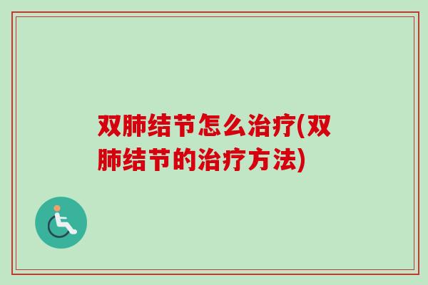 双肺结节怎么治疗(双肺结节的治疗方法)