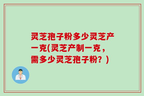 灵芝孢子粉多少灵芝产一克(灵芝产制一克，需多少灵芝孢子粉？)