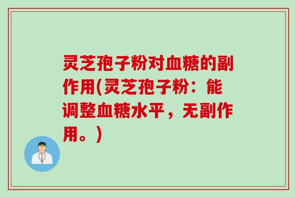 灵芝孢子粉对血糖的副作用(灵芝孢子粉：能调整血糖水平，无副作用。)