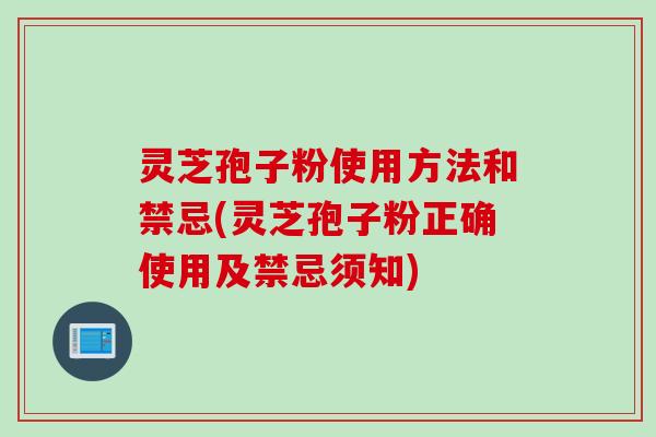 灵芝孢子粉使用方法和禁忌(灵芝孢子粉正确使用及禁忌须知)