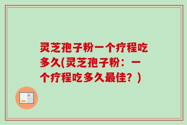 灵芝孢子粉一个疗程吃多久(灵芝孢子粉：一个疗程吃多久最佳？)