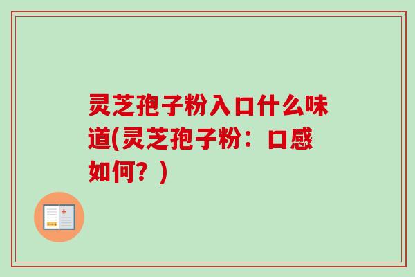 灵芝孢子粉入口什么味道(灵芝孢子粉：口感如何？)