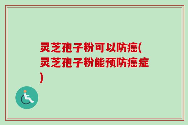 灵芝孢子粉可以防(灵芝孢子粉能症) 灵芝孢子粉可以防(灵芝孢子粉能症)
