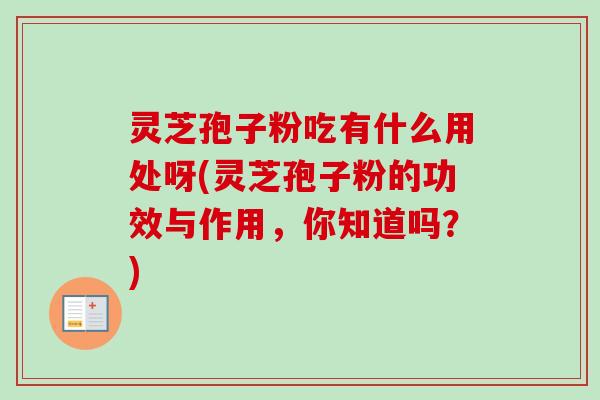 灵芝孢子粉吃有什么用处呀(灵芝孢子粉的功效与作用，你知道吗？)