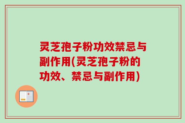 灵芝孢子粉功效禁忌与副作用(灵芝孢子粉的功效、禁忌与副作用)
