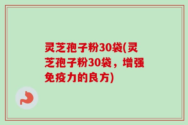 灵芝孢子粉30袋(灵芝孢子粉30袋，增强免疫力的良方)