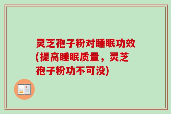 灵芝孢子粉对睡眠功效(提高睡眠质量，灵芝孢子粉功不可没)