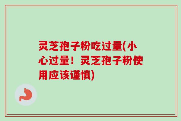 灵芝孢子粉吃过量(小心过量！灵芝孢子粉使用应该谨慎)