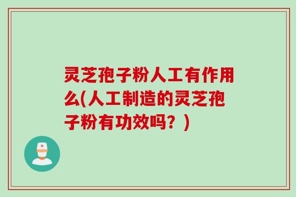 灵芝孢子粉人工有作用么(人工制造的灵芝孢子粉有功效吗？)