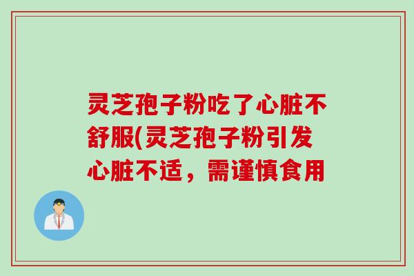 灵芝孢子粉吃了心脏不舒服(灵芝孢子粉引发心脏不适，需谨慎食用