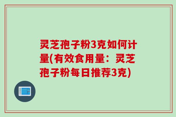 灵芝孢子粉3克如何计量(有效食用量：灵芝孢子粉每日推荐3克)
