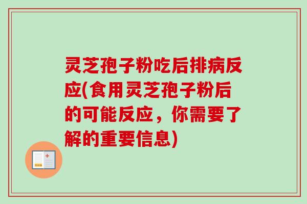 灵芝孢子粉吃后排病反应(食用灵芝孢子粉后的可能反应，你需要了解的重要信息)