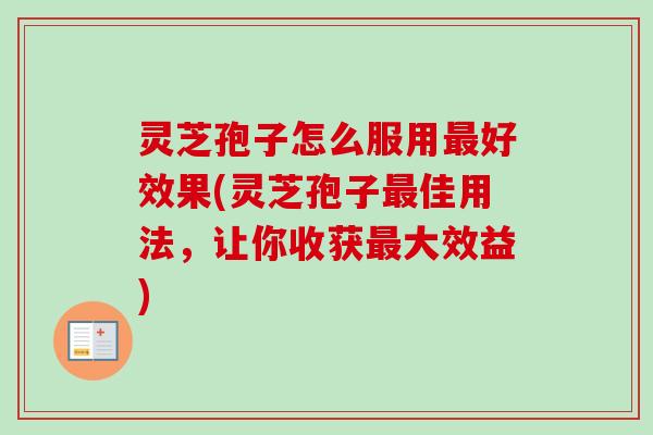 灵芝孢子怎么服用最好效果(灵芝孢子最佳用法，让你收获最大效益)