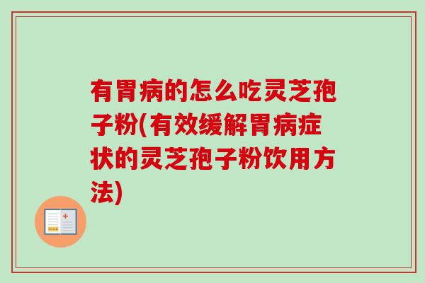 有胃病的怎么吃灵芝孢子粉(有效缓解胃病症状的灵芝孢子粉饮用方法)