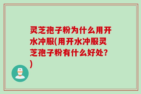 灵芝孢子粉为什么用开水冲服(用开水冲服灵芝孢子粉有什么好处？)