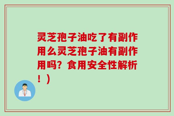 灵芝孢子油吃了有副作用么灵芝孢子油有副作用吗?食用安全性解析!) 灵芝孢子油吃了有副作用么灵芝孢子油有副作用吗?食用安全性解析!)