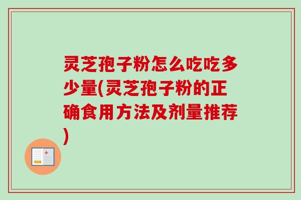 灵芝孢子粉怎么吃吃多少量(灵芝孢子粉的正确食用方法及剂量推荐)
