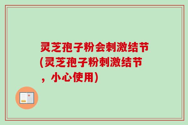 灵芝孢子粉会刺激结节(灵芝孢子粉刺激结节，小心使用)