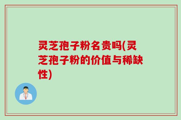 灵芝孢子粉名贵吗(灵芝孢子粉的价值与稀缺性)