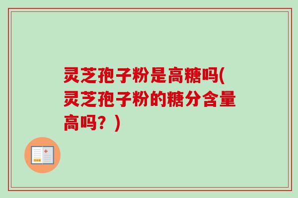 灵芝孢子粉是高糖吗(灵芝孢子粉的糖分含量高吗？)