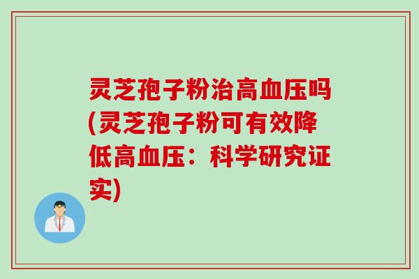灵芝孢子粉高吗(灵芝孢子粉可有效降低高:科学研究证实) 灵芝孢子粉高吗(灵芝孢子粉可有效降低高:科学研究证实)