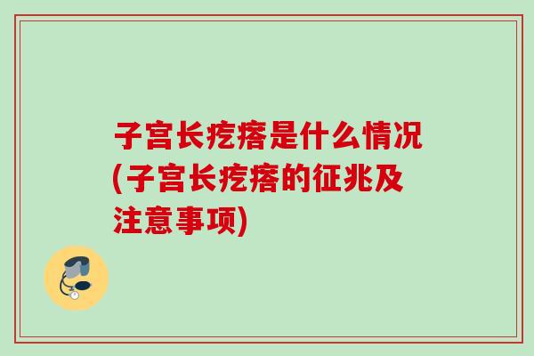 子宫长疙瘩是什么情况(子宫长疙瘩的征兆及注意事项) 子宫长疙瘩是什么情况(子宫长疙瘩的征兆及注意事项)