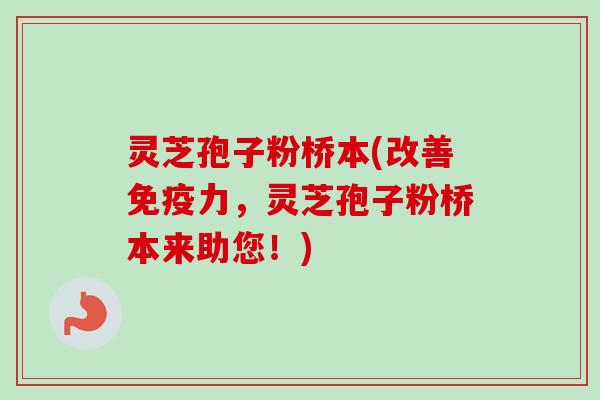 灵芝孢子粉桥本(改善免疫力，灵芝孢子粉桥本来助您！)