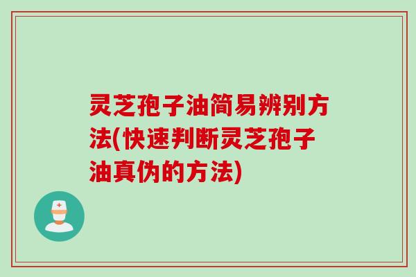 灵芝孢子油简易辨别方法(快速判断灵芝孢子油真伪的方法)