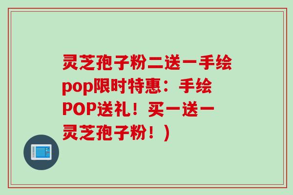 灵芝孢子粉二送一手绘pop限时特惠：手绘POP送礼！买一送一灵芝孢子粉！)