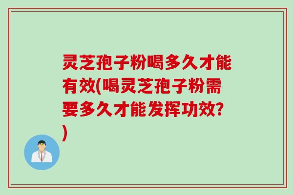 灵芝孢子粉喝多久才能有效(喝灵芝孢子粉需要多久才能发挥功效？)