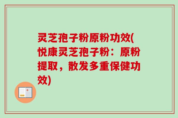 灵芝孢子粉原粉功效(悦康灵芝孢子粉：原粉提取，散发多重保健功效)