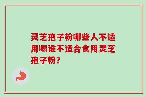 灵芝孢子粉哪些人不适用喝谁不适合食用灵芝孢子粉？