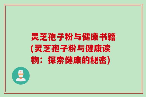 灵芝孢子粉与健康书籍(灵芝孢子粉与健康读物：探索健康的秘密)
