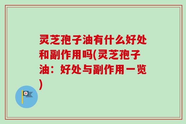 灵芝孢子油有什么好处和副作用吗(灵芝孢子油：好处与副作用一览)