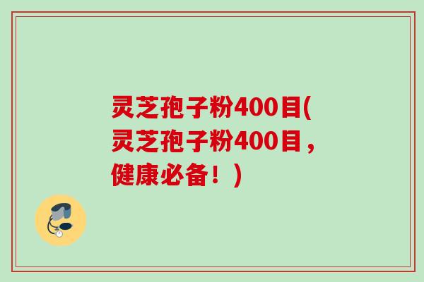 灵芝孢子粉400目(灵芝孢子粉400目,健康必备!) 灵芝孢子粉400目(灵芝孢子粉400目,健康必备!)