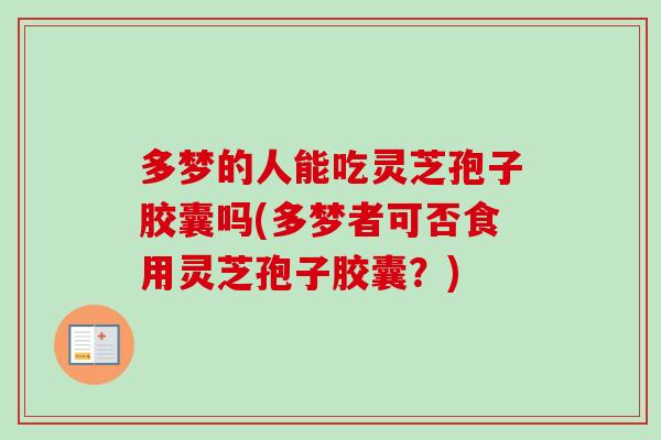 多梦的人能吃灵芝孢子胶囊吗(多梦者可否食用灵芝孢子胶囊？)