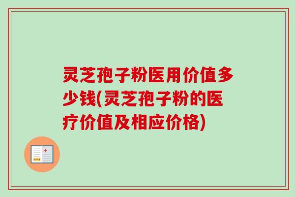 灵芝孢子粉医用价值多少钱(灵芝孢子粉的医疗价值及相应价格) 灵芝孢子粉医用价值多少钱(灵芝孢子粉的医疗价值及相应价格)