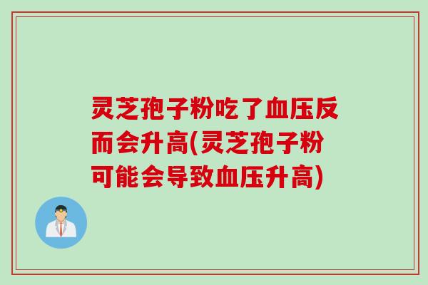 灵芝孢子粉吃了血压反而会升高(灵芝孢子粉可能会导致血压升高)