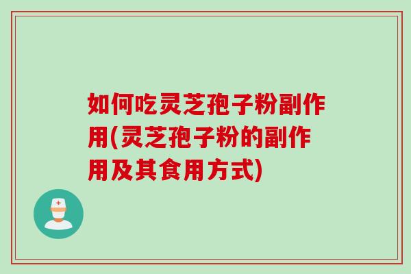 如何吃灵芝孢子粉副作用(灵芝孢子粉的副作用及其食用方式)