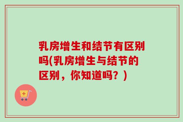乳房增生和结节有区别吗(乳房增生与结节的区别，你知道吗？)