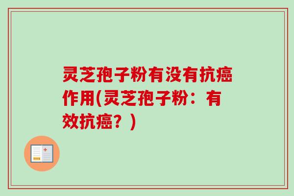 灵芝孢子粉有没有抗癌作用(灵芝孢子粉：有效抗癌？)