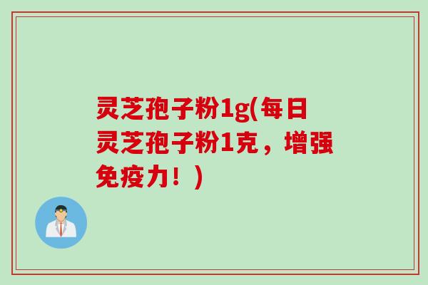 灵芝孢子粉1g(每日灵芝孢子粉1克，增强免疫力！)