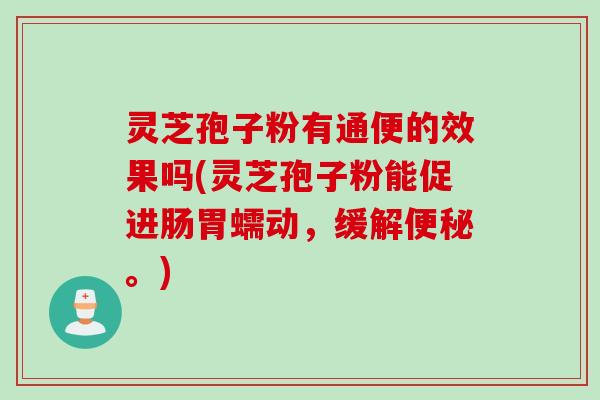 灵芝孢子粉有通便的效果吗(灵芝孢子粉能促进肠胃蠕动，缓解便秘。)