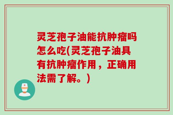 灵芝孢子油能抗肿瘤吗怎么吃(灵芝孢子油具有抗肿瘤作用，正确用法需了解。)