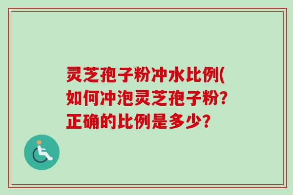 灵芝孢子粉冲水比例(如何冲泡灵芝孢子粉？正确的比例是多少？